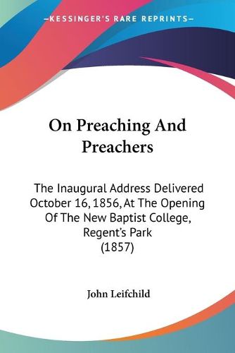 Cover image for On Preaching And Preachers: The Inaugural Address Delivered October 16, 1856, At The Opening Of The New Baptist College, Regenta -- S Park (1857)