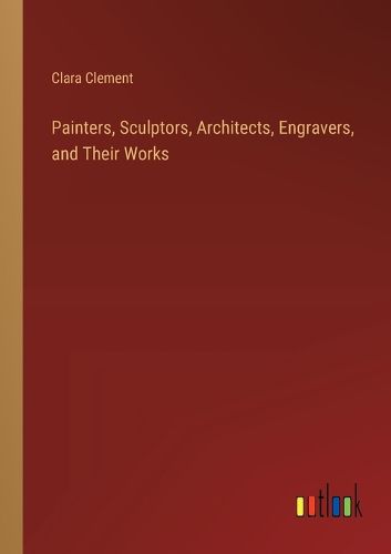 Cover image for Painters, Sculptors, Architects, Engravers, and Their Works