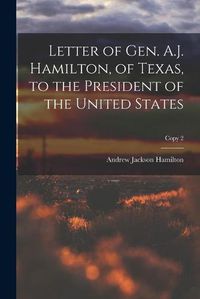 Cover image for Letter of Gen. A.J. Hamilton, of Texas, to the President of the United States; copy 2