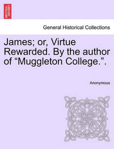 Cover image for James; Or, Virtue Rewarded. by the Author of  Muggleton College..