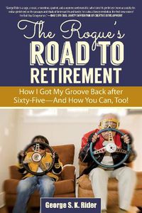 Cover image for The Rogue's Road to Retirement: How I Got My Groove Back after Sixty-Five?And How You Can, Too!