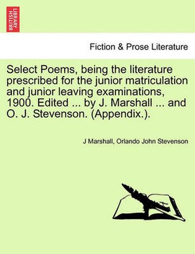 Cover image for Select Poems, Being the Literature Prescribed for the Junior Matriculation and Junior Leaving Examinations, 1900. Edited ... by J. Marshall ... and O. J. Stevenson. (Appendix.).