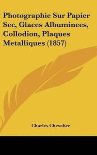 Cover image for Photographie Sur Papier SEC, Glaces Albuminees, Collodion, Plaques Metalliques (1857)