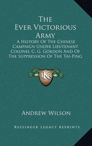 The Ever Victorious Army: A History of the Chinese Campaign Under Lieutenant Colonel C. G. Gordon and of the Suppression of the Tai-Ping Rebellion (1868)