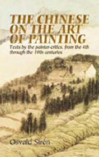 Cover image for The Chinese on the Art of Painting: Texts by the Painter-Critics, from the 4th Through to the 19th Centuries