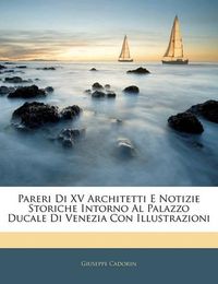 Cover image for Pareri Di XV Architetti E Notizie Storiche Intorno Al Palazzo Ducale Di Venezia Con Illustrazioni