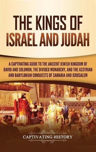 Cover image for The Kings of Israel and Judah: A Captivating Guide to the Ancient Jewish Kingdom of David and Solomon, the Divided Monarchy, and the Assyrian and Babylonian Conquests of Samaria and Jerusalem