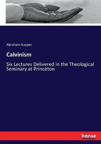 Cover image for Calvinism: Six Lectures Delivered in the Theological Seminary at Princeton