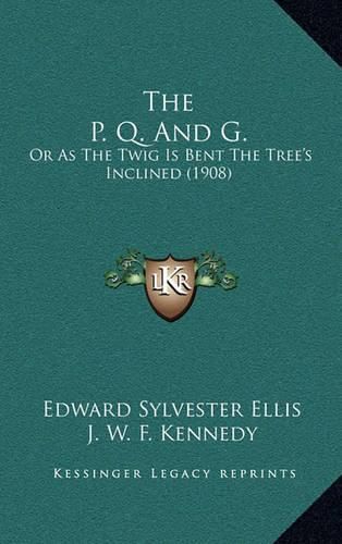 Cover image for The P. Q. and G.: Or as the Twig Is Bent the Tree's Inclined (1908)