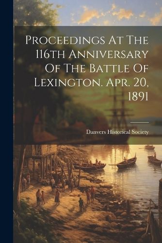 Cover image for Proceedings At The 116th Anniversary Of The Battle Of Lexington. Apr. 20, 1891