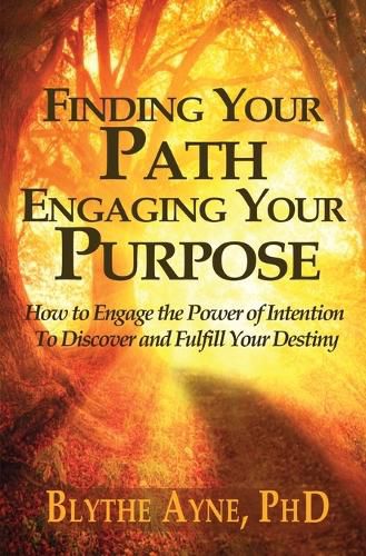 Cover image for Finding Your Path, Engaging Your Purpose: How to Engage the Power of Intention to Discover and Fulfill Your Destiny