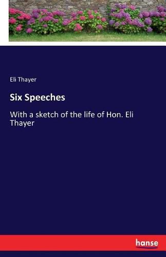 Cover image for Six Speeches: With a sketch of the life of Hon. Eli Thayer