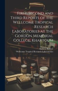 Cover image for First, Second and Third Reports of the Wellcome Tropical Research Laboratories at the Gordon Memorial College, Khartoum