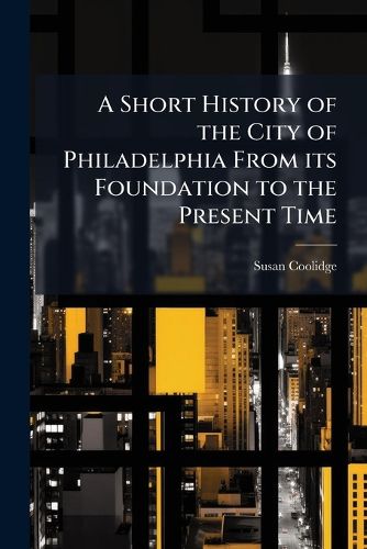 Cover image for A Short History of the City of Philadelphia from Its Foundation to the Present Time. - Scholar's Choice Edition