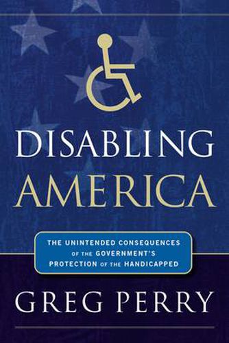 Cover image for Disabling America: The Unintended Consequences of the Government's Protection of the Handicapped