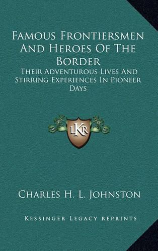 Cover image for Famous Frontiersmen and Heroes of the Border: Their Adventurous Lives and Stirring Experiences in Pioneer Days