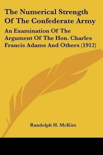 The Numerical Strength of the Confederate Army: An Examination of the Argument of the Hon. Charles Francis Adams and Others (1912)