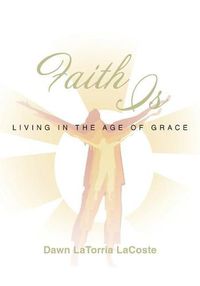 Cover image for Faith Is: Living in the Age of Grace