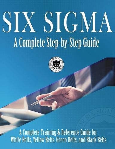 Cover image for Six Sigma: A Complete Step-by-Step Guide: A Complete Training & Reference Guide for White Belts, Yellow Belts, Green Belts, and Black Belts