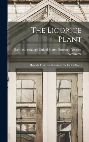 Cover image for The Licorice Plant; Reports, From the Consuls of the United States