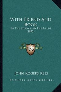 Cover image for With Friend and Book with Friend and Book: In the Study and the Fields (1892) in the Study and the Fields (1892)