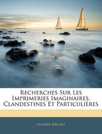 Cover image for Recherches Sur Les Imprimeries Imaginaires, Clandestines Et Particulieres