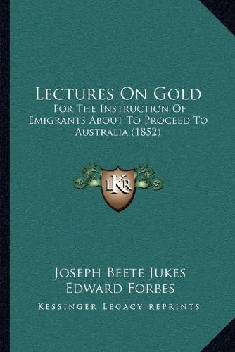 Lectures on Gold: For the Instruction of Emigrants about to Proceed to Australia (1852)