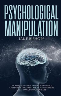 Cover image for Psychological Manipulation: The Best Guide to Learn How to Detect and Survive Manipulation When Others Use It to Control Your Life