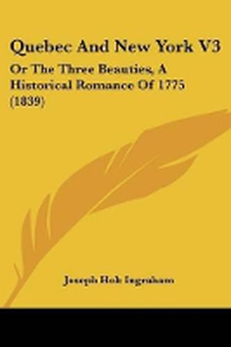 Cover image for Quebec And New York V3: Or The Three Beauties, A Historical Romance Of 1775 (1839)