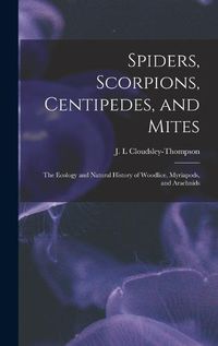 Cover image for Spiders, Scorpions, Centipedes, and Mites; the Ecology and Natural History of Woodlice, Myriapods, and Arachnids