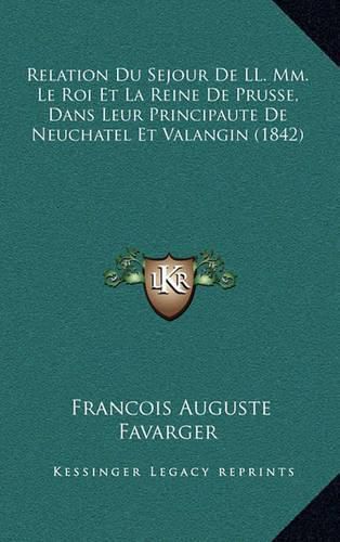 Relation Du Sejour de LL. MM. Le Roi Et La Reine de Prusse, Dans Leur Principaute de Neuchatel Et Valangin (1842)