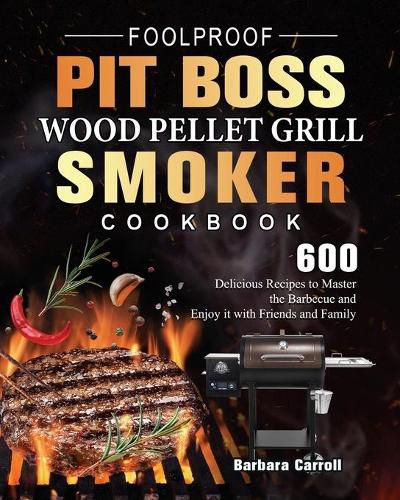 Cover image for Foolproof Pit Boss Wood Pellet Grill and Smoker Cookbook: 600 Delicious Recipes to Master the Barbecue and Enjoy it with Friends and Family