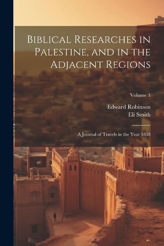 Biblical Researches in Palestine, and in the Adjacent Regions