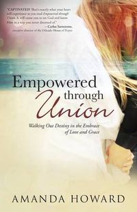 Cover image for Empowered Through Union: Walking Out Destiny in the Embrace of Love and Grace