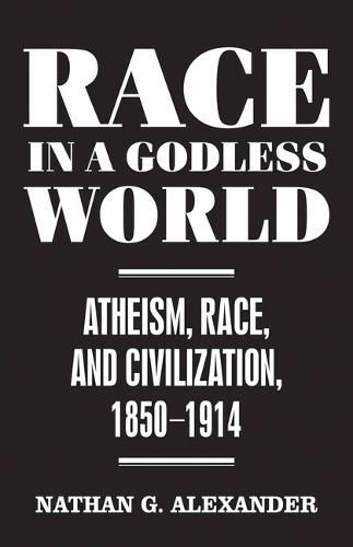 Cover image for Race in a Godless World: Atheism, Race, and Civilization, 1850-1914