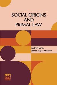 Cover image for Social Origins And Primal Law: Social Origins By Andrew Lang, M.A., Ll.D.; Primal Law By J. J. Atkinson