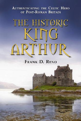 Cover image for The Historic King Arthur: Authenticating the Celtic Hero of Post-Roman Britain