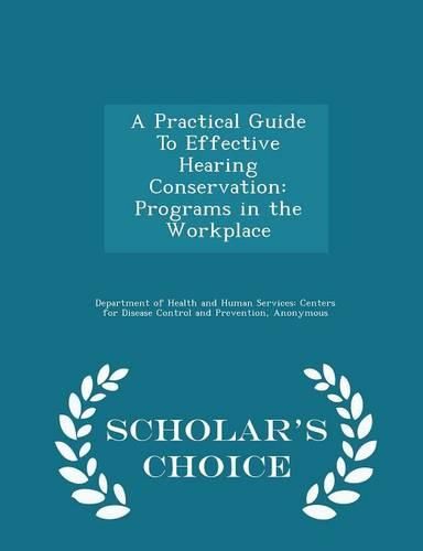 Cover image for A Practical Guide to Effective Hearing Conservation: Programs in the Workplace - Scholar's Choice Edition