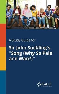 Cover image for A Study Guide for Sir John Suckling's Song (Why So Pale and Wan?)