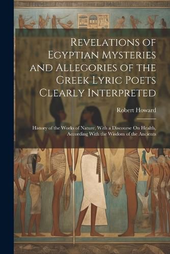 Revelations of Egyptian Mysteries and Allegories of the Greek Lyric Poets Clearly Interpreted