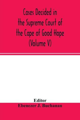 Cover image for Cases decided in the Supreme Court of the Cape of Good Hope: During the year 1875. with table of cases and alphabetical index (Volume V)