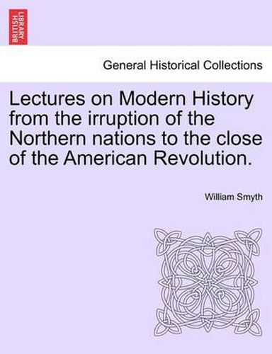 Cover image for Lectures on Modern History from the Irruption of the Northern Nations to the Close of the American Revolution.