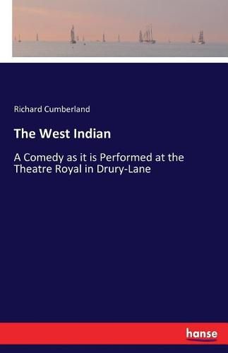 Cover image for The West Indian: A Comedy as it is Performed at the Theatre Royal in Drury-Lane