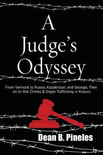 Cover image for A Judge's Odyssey: From Vermont to Russia, Kazakhstan, and Georgia, Then on to War Crimes and Organ Trafficking in Kosovo