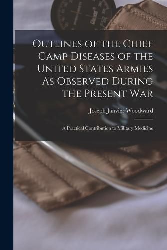 Cover image for Outlines of the Chief Camp Diseases of the United States Armies As Observed During the Present War