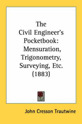 Cover image for The Civil Engineer's Pocketbook: Mensuration, Trigonometry, Surveying, Etc. (1883)