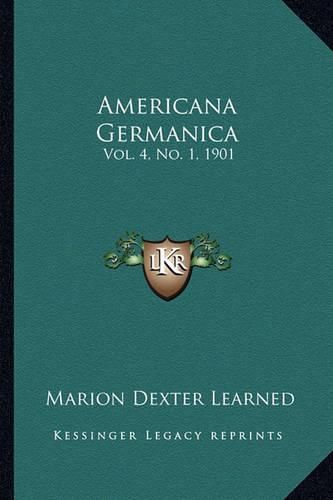 Cover image for Americana Germanica Americana Germanica: Vol. 4, No. 1, 1901 Vol. 4, No. 1, 1901