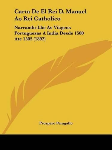 Cover image for Carta de El Rei D. Manuel Ao Rei Catholico: Narrando-Lhe as Viagens Portuguezas a India Desde 1500 Ate 1505 (1892)