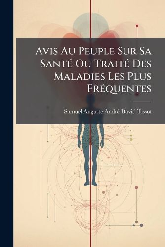 Cover image for Avis Au Peuple Sur Sa Sant Ou Trait Des Maladies Les Plus Fr Quentes