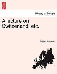 Cover image for A Lecture on Switzerland, Etc.